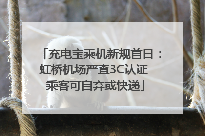 充电宝乘机新规首日：虹桥机场严查3C认证 乘客可自弃或快递