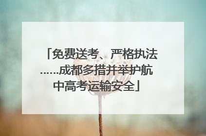 免费送考、严格执法……成都多措并举护航中高考运输安全