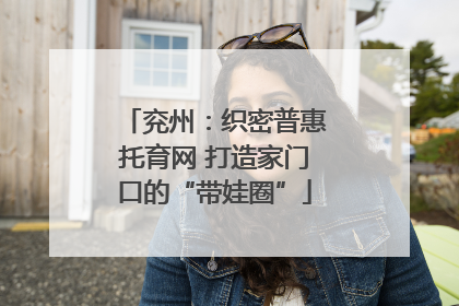 兖州：织密普惠托育网 打造家门口的“带娃圈”