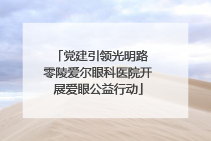 党建引领光明路 零陵爱尔眼科医院开展爱眼公益行动