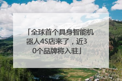 全球首个具身智能机器人4S店来了，近30个品牌将入驻