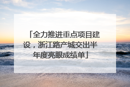 全力推进重点项目建设，浙江路产城交出半年度亮眼成绩单