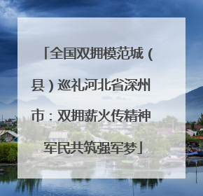 全国双拥模范城（县）巡礼河北省深州市：双拥薪火传精神 军民共筑强军梦