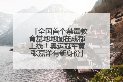 全国首个禁毒教育基地地图在成都上线！奥运冠军黄张嘉洋有新身份