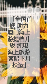 全国首艘 助力厦门海上游提档升级 纯电海上旅游客船下月投运