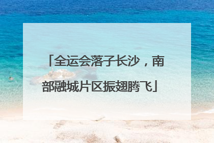 全运会落子长沙，南部融城片区振翅腾飞