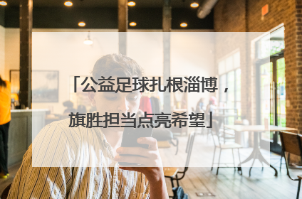 公益足球扎根淄博，旗胜担当点亮希望
