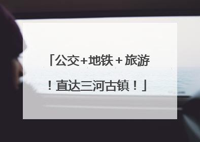 公交+地铁＋旅游！直达三河古镇！