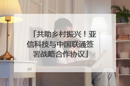 共助乡村振兴！亚信科技与中国联通签署战略合作协议