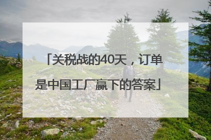 关税战的40天，订单是中国工厂赢下的答案