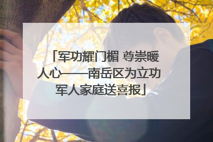 军功耀门楣 尊崇暖人心——南岳区为立功 军人家庭送喜报