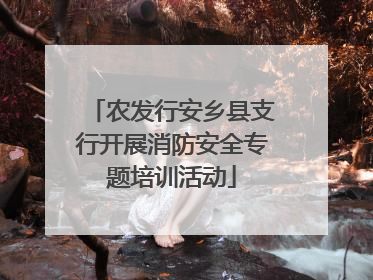 农发行安乡县支行开展消防安全专题培训活动