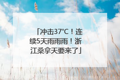 冲击37℃！连续5天雨雨雨！浙江桑拿天要来了