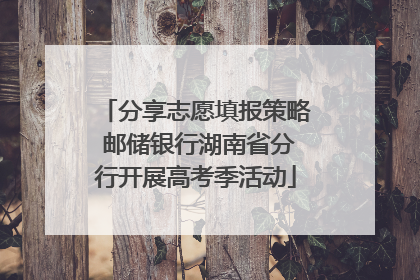 分享志愿填报策略 邮储银行湖南省分行开展高考季活动