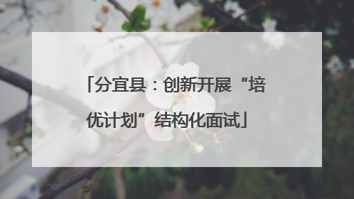 分宜县：创新开展“培优计划”结构化面试