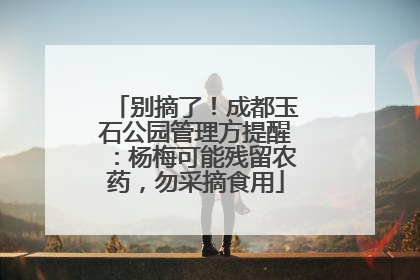 别摘了！成都玉石公园管理方提醒：杨梅可能残留农药，勿采摘食用