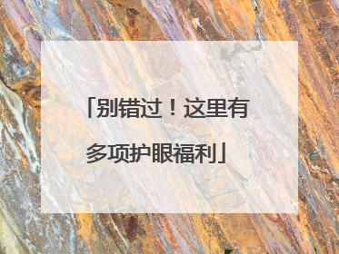 别错过！这里有多项护眼福利