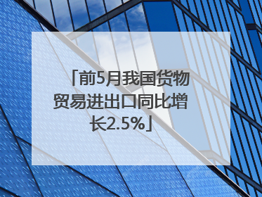 前5月我国货物贸易进出口同比增长2.5%