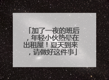 加了一夜的班后，年轻小伙热晕在出租屋！夏天到来，请做好这件事
