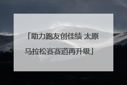 助力跑友创佳绩 太原马拉松赛赛道再升级
