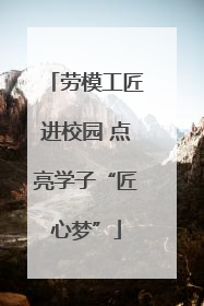 劳模工匠进校园 点亮学子“匠心梦”