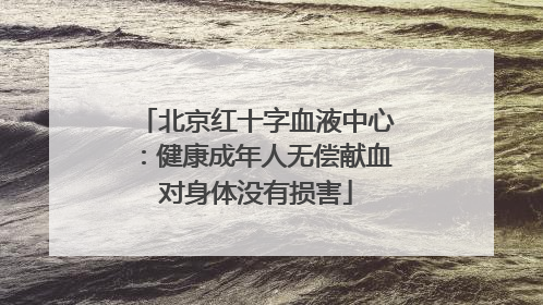 北京红十字血液中心：健康成年人无偿献血对身体没有损害