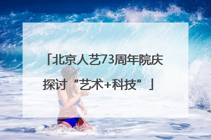 北京人艺73周年院庆探讨“艺术+科技”