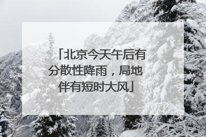 北京今天午后有分散性降雨，局地伴有短时大风