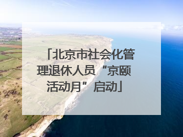 北京市社会化管理退休人员“京颐活动月”启动