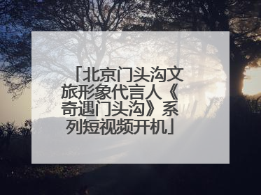北京门头沟文旅形象代言人《奇遇门头沟》系列短视频开机