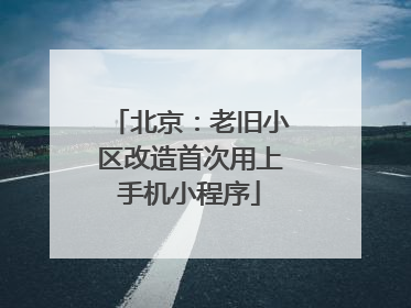 北京：老旧小区改造首次用上手机小程序