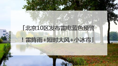 北京10区发布雷电蓝色预警！雷阵雨+短时大风+小冰雹