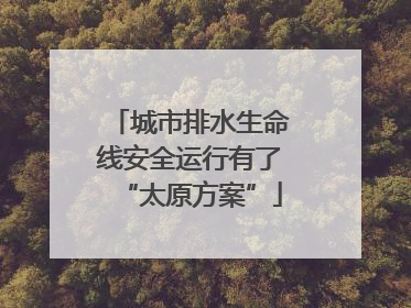 城市排水生命线安全运行有了“太原方案”