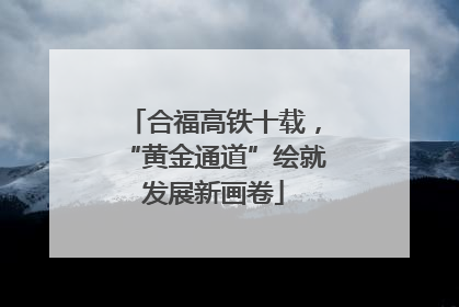 合福高铁十载，“黄金通道”绘就发展新画卷