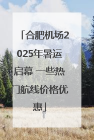 合肥机场2025年暑运启幕 一些热门航线价格优惠