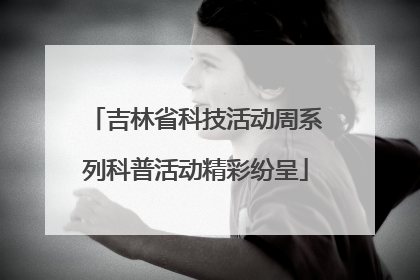 吉林省科技活动周系列科普活动精彩纷呈