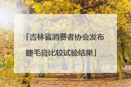 吉林省消费者协会发布睫毛膏比较试验结果