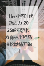 后亚冬时代新活力 2025哈尔滨长寿森林半程马拉松燃情开跑