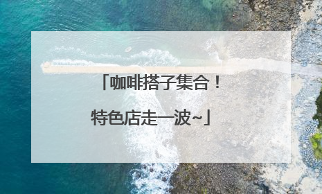 咖啡搭子集合！特色店走一波~