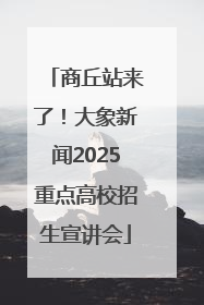 商丘站来了！大象新闻2025重点高校招生宣讲会