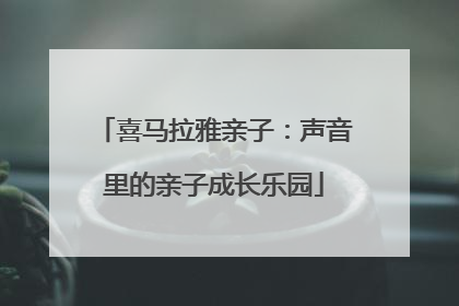 喜马拉雅亲子：声音里的亲子成长乐园