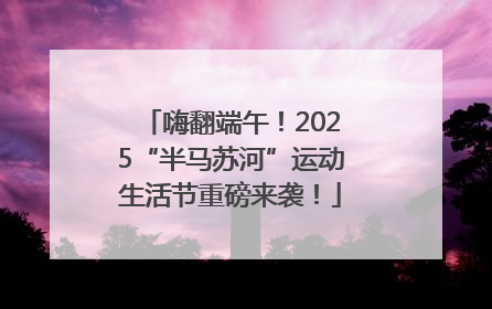 嗨翻端午！2025“半马苏河”运动生活节重磅来袭！