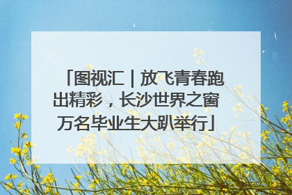 图视汇｜放飞青春跑出精彩，长沙世界之窗万名毕业生大趴举行