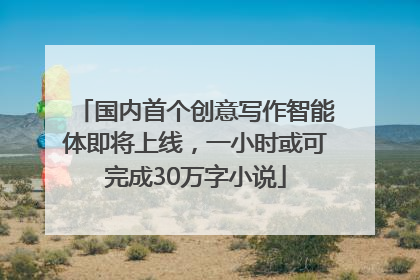 国内首个创意写作智能体即将上线，一小时或可完成30万字小说