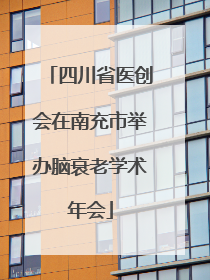 四川省医创会在南充市举办脑衰老学术年会