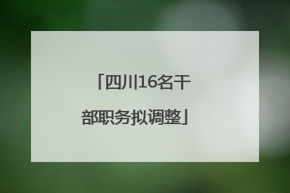 四川16名干部职务拟调整