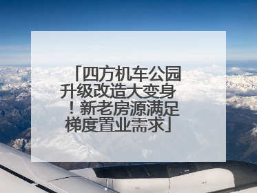 四方机车公园升级改造大变身！新老房源满足梯度置业需求