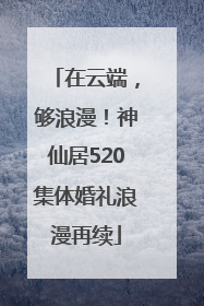 在云端，够浪漫！神仙居520集体婚礼浪漫再续