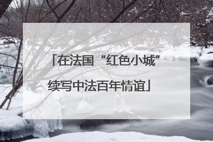 在法国“红色小城”续写中法百年情谊