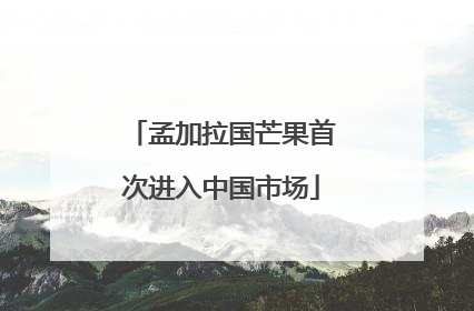 孟加拉国芒果首次进入中国市场